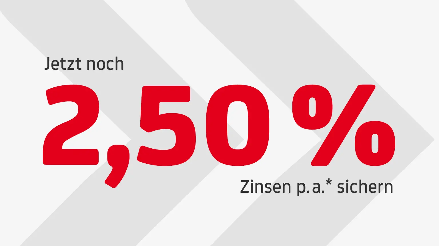 Schriftgrafik mit rotem Text: Jetzt bis zu 2,00 % Zinsen p.a. sichern. Text steht auf weißem Hintergrund mit grauen Pfeilen.